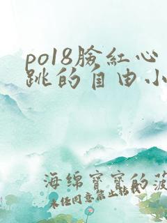 po18脸红心跳的自由小说阅读 po18脸红心跳的自由小说阅读