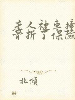 老人被车撞肋骨骨折了保险怎么赔
