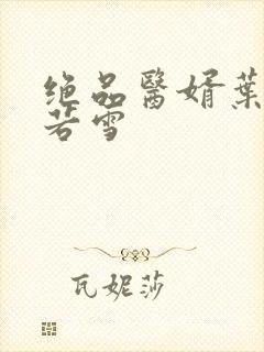 绝品医婿叶凡唐若雪