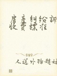 房产纠纷诉讼费收费标准