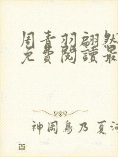 周青羽翩然仙子免费阅读最新章节 周青羽翩然仙子免费阅读最新章节