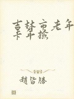 吉林市老年乘车卡年检