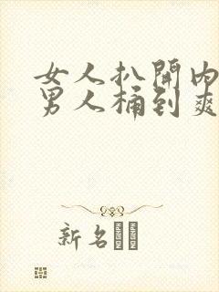 女人扒开内裤让男人桶到爽