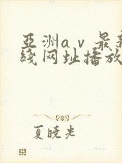 亚洲aⅴ最新在线网址播放