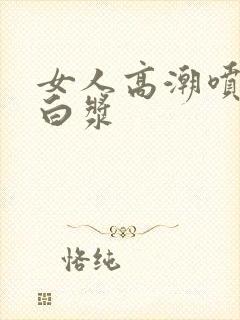 女人高潮喷水流白浆