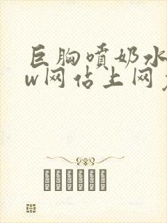 巨胸喷奶水www网站上网免费看