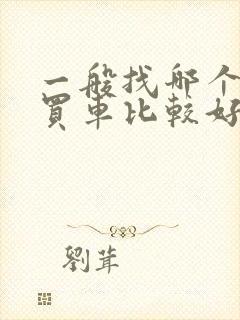 一般找哪个软件买车比较好 一般找哪个软件买车比较好
