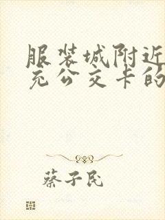 服装城附近哪有充公交卡的地方