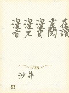 漫漫漫画在线观看免费阅读 漫漫漫画在线观看免费阅读