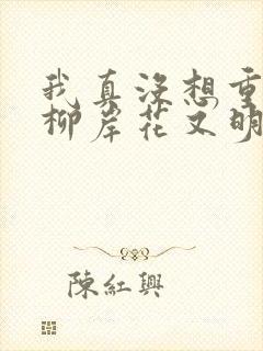 我真没想重生啊柳岸花又明全文阅