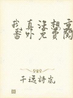 我真没想重生啊番外免费阅读全文 我真没想重生啊番外免费阅读全文