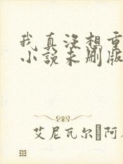 我真没想重生啊小说未删版下载txt 我真没想重生啊小说未删版下载txt