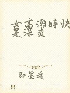 女高潮时快爽还是深爽