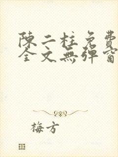 陈二柱免费阅读全文无弹窗 陈二柱免费阅读全文无弹窗