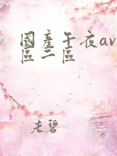 国产午夜av一区二区 国产午夜av一区二区