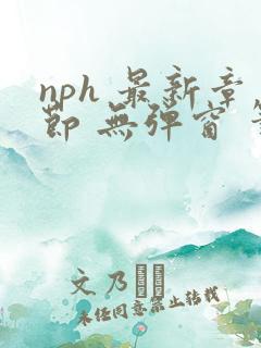 nph 最新章节 无弹窗 笔趣阁 nph 最新章节 无弹窗 笔趣阁