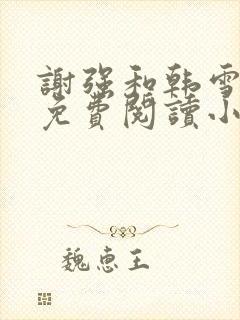 谢强和韩雪全文免费阅读小说