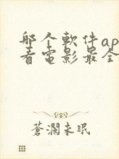 哪个软件app看电影最全还免费 哪个软件app看电影最全还免费