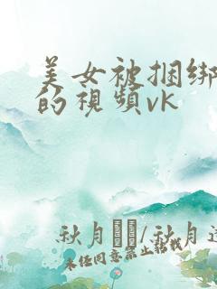 美女被捆绑调教的视频vk