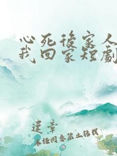 心死后家人跪求我回家短剧免费观看