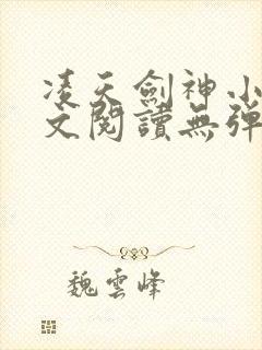 凌天剑神小说全文阅读无弹窗 凌天剑神小说全文阅读无弹窗