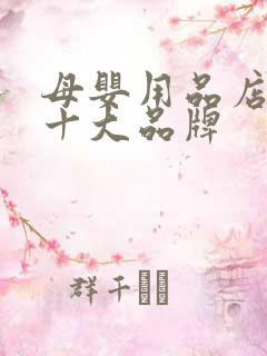 母婴用品店加盟十大品牌 母婴用品店加盟十大品牌