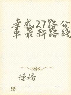 孝感27路公交车最新路线和时间 孝感27路公交车最新路线和时间