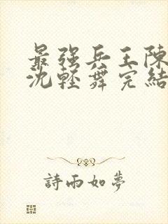 最强兵王陈六何沈轻舞完结版
