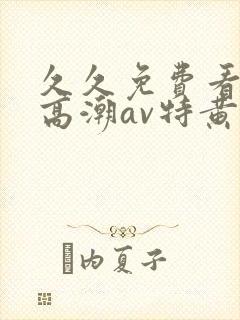 久久免费看少妇高潮av特黄1