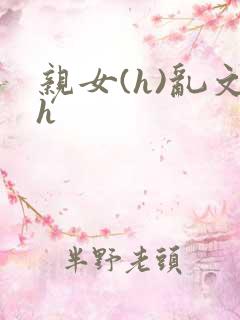 亲女(h)乱文h