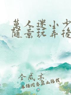 万人迷小少爷被随意玩弄后