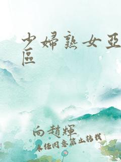 少妇熟女亚洲一区 少妇熟女亚洲一区
