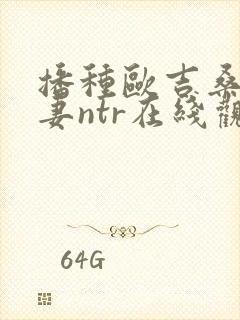 播种欧吉桑与人妻ntr在线观看