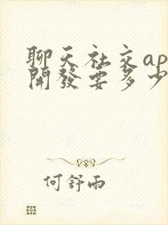 聊天社交app开发要多少钱