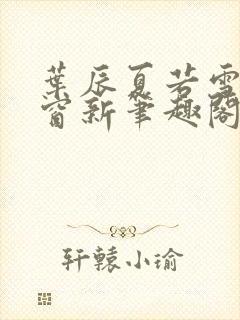 叶辰夏若雪无弹窗新笔趣阁