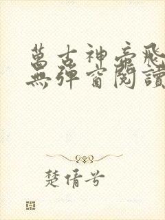 万古神帝飞天鱼无弹窗阅读