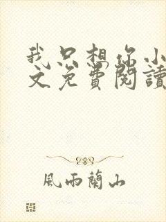 我只想你小说全文免费阅读无弹窗