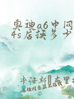 奥迪a6中网网4s店换多少钱