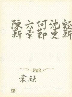 陈六何沈轻舞最新章节更新时间