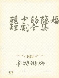 顾少的隐婚罪妻短剧全集
