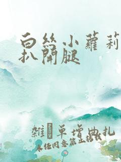 白丝小萝莉裸身扒开腿