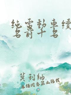 纯电动车续航排名前十名