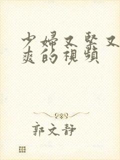 少妇又紧又嫩又爽的视频