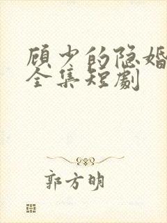 顾少的隐婚罪妻全集短剧 顾少的隐婚罪妻全集短剧