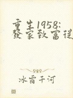 重生1958:发家致富从南锣鼓巷开始免费听书