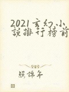 2021玄幻小说排行榜前十名完结 2021玄幻小说排行榜前十名完结
