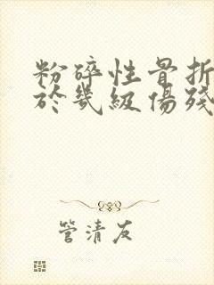 粉碎性骨折是属于几级伤残 粉碎性骨折是属于几级伤残