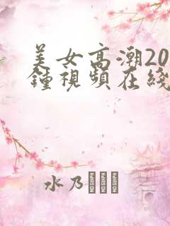 美女高潮20分钟视频在线观看
