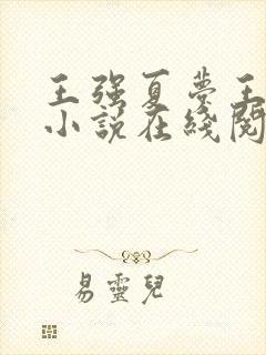 王强夏梦王飞的小说在线阅读 王强夏梦王飞的小说在线阅读
