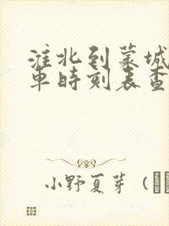 淮北到蒙城的汽车时刻表查询 淮北到蒙城的汽车时刻表查询